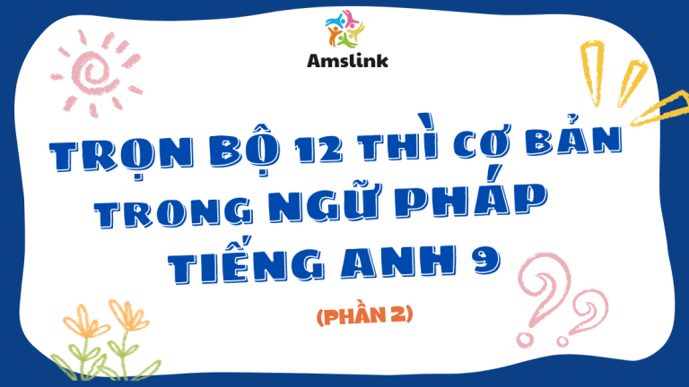 TRỌN BỘ 12 THÌ CƠ BẢN TRONG NGỮ PHÁP TIẾNG ANH 9 (PHẦN 2)